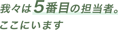 我々は５番目の担当者。ここにいます